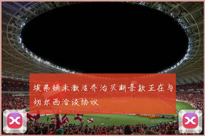 埃弗顿未激活乔治买断条款正在与切尔西洽谈协议