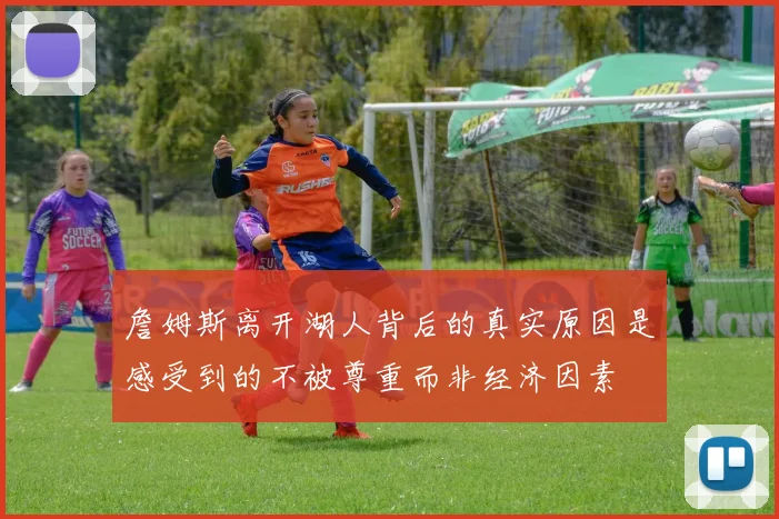 詹姆斯离开湖人背后的真实原因是感受到的不被尊重而非经济因素