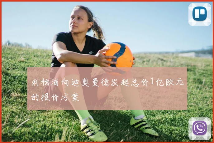 利物浦向迪奥曼德发起总价1亿欧元的报价方案