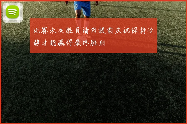 比赛未决胜负请勿提前庆祝保持冷静才能赢得最终胜利