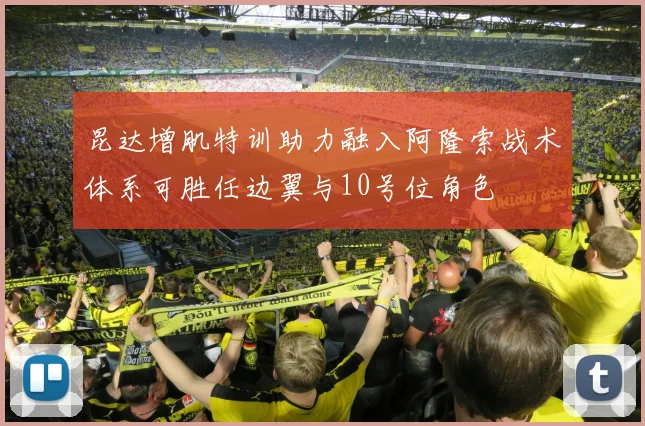 昆达增肌特训助力融入阿隆索战术体系可胜任边翼与10号位角色