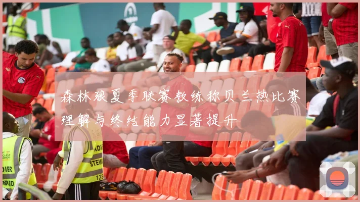 森林狼夏季联赛教练称贝兰热比赛理解与终结能力显著提升