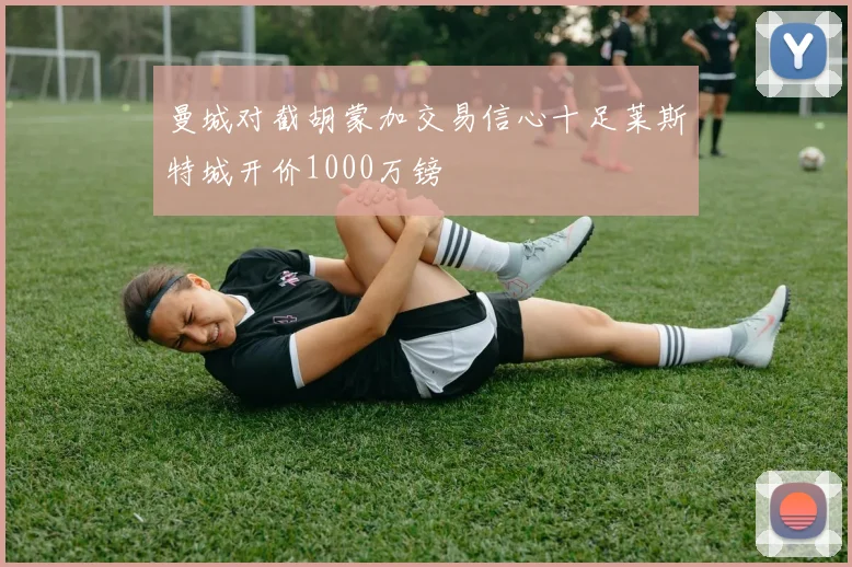曼城对截胡蒙加交易信心十足莱斯特城开价1000万镑