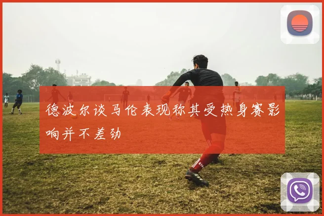 德波尔谈马伦表现称其受热身赛影响并不差劲