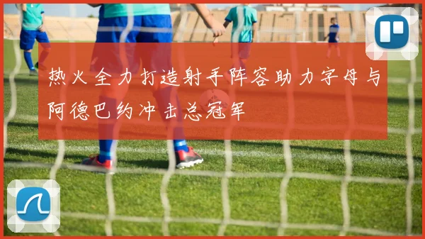热火全力打造射手阵容助力字母与阿德巴约冲击总冠军
