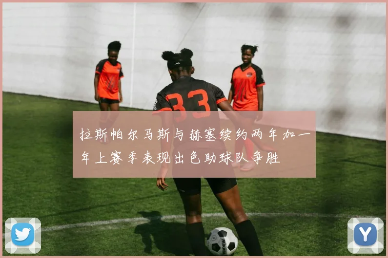 拉斯帕尔马斯与赫塞续约两年加一年上赛季表现出色助球队争胜